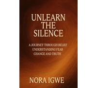 Unlearn The Silence: A journey through belief understanding fear change and truth
