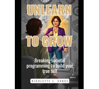 Unlearn to Grow: Breaking societal programming to build your true self