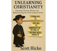 Unlearning Christianity: Exposing Christian Myth and Rediscovering the Truth of Jesus Christ