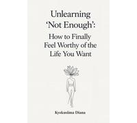 Unlearning “Not Enough”: How to Finally Feel Worthy of the Life You Want. (You Get to Begin Again.)