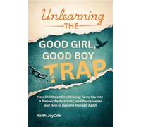 UNLEARNING THE GOOD GIRL, GOOD BOY TRAP: How Childhood Conditioning Turns You into a Pleaser, Perfectionist, and Peacekeeper and How to Become Yourself Again