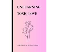 Unlearning Toxic Love: A Self-Love and Healing Journal for Letting Go, Setting Boundaries, and Finding Healthy Love