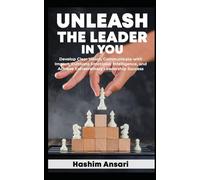 Unleash the Leader in You: Develop Clear Vision, Communicate with Impact, Cultivate Emotional Intelligence, and Achieve Extraordinary Leadership Success