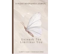 Unleash The Limitless You: A 90 Page Mindfulness Journal To Build Clarity, Calm And Conscious Living