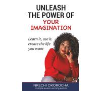 UNLEASH THE POWER OF YOUR IMAGINATION: Learn it, use it, create the life you want