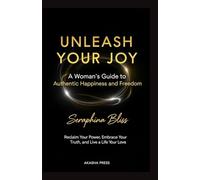 Unleash Your Joy: A Woman's Guide to Authentic Happiness and Freedom: Reclaim Your Power, Embrace Your Truth, and Live a Life You Love (The Modern Woman's Life Mastery Collection)