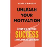 Unleash Your Motivation: 8 Powerful Steps for Success at Home, Work and Job Interviews