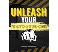 Unleash Your Testosterone: How to Go from Tired, Foggy, and Flat to Fired-Up and Fit in Life