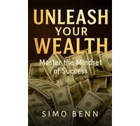 UNLEASH YOUR WEALTH: Reprogram Your Mindset for Financial Success and Lasting Freedom: Transform Your Thinking, Build Wealth, and Master the Mindset of Success