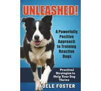 Unleashed! A Powerfully Positive Approach to Training Reactive Dogs: Practical Strategies to Help Your Dog Thrive