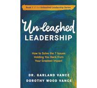 Unleashed Leadership: How to Solve the 7 Issues Holding You Back from Your Greatest Impact (Unleashed Leadership Series)
