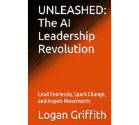 UNLEASHED: The AI Leadership Revolution: Lead Fearlessly, Spark Change, and Inspire Movements