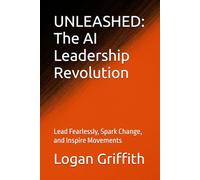 UNLEASHED: The AI Leadership Revolution: Lead Fearlessly, Spark Change, and Inspire Movements