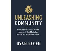 Unleashing Community: How to Build a Faith-fueled Movement That Multiplies Impact and Transforms Lives