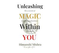 Unleashing the Magic within You: The 9 Secrets of Manifesting Abundance & Beyond