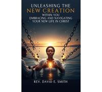 Unleashing the New Creation Within You: Embracing and Navigating Your New Life in Christ