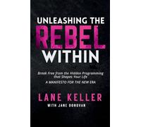 UNLEASHING THE REBEL WITHIN: How to Break Free from the Hidden Programming That Shapes Your Life: A Manifesto for the New Era (The Rebel's Path Series: A Journey from Awakening to Sovereignty.)
