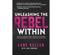UNLEASHING THE REBEL WITHIN: How to Break Free From the Hidden Programming That Shapes Your Life (The Rebel’s Path Series: A journey from awakening to sovereignty.)