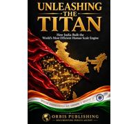 UNLEASHING THE TITAN: How India Built the World’s Most Efficient Human Scale Engine: 1 (India Sovereign Transformation Series)