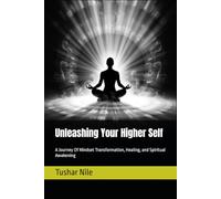 Unleashing Your Higher Self: A Journey Of Mindset Transformation, Healing, and Spiritual Awakening