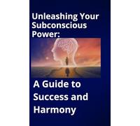 Unleashing Your Subconscious Power: A Guide to Success and Harmony: A Guide to Success and Harmony