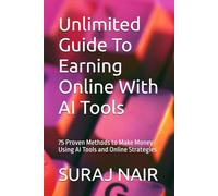 Unlimited Guide To Earning Online With AI Tools: 75 Proven Methods to Make Money Using AI Tools and Online Strategies