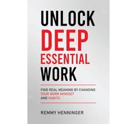 Unlock Deep Essential Work: Find Real Meaning by Changing Your Work Mindset and Habits (From Low to COLOSSAL)