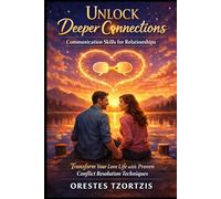 Unlock Deeper Connections: Communication Skills for Relationships: Transform Your Love Life with Proven Conflict Resolution Techniques