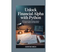 UNLOCK FINANCIAL ALPHA WITH PYTHON: 60 Finance & Alpha Vantage Projects to Scrape, Analyze, and Trade Stocks