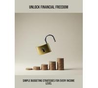 Unlock Financial Freedom: Simple Budgeting Strategies For Every Income Level
