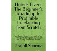 Unlock Fiverr: The Beginner's Roadmap to Profitable Freelancing from Scratch: Your Expert Blueprint to Landing Your First Gigs, Mastering Communication, and Scaling Your Online Income.