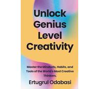 Unlock Genius Level Creativity: Master the Mindsets, Habits, and Tools of the World's Most Creative Thinkers.