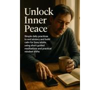 Unlock Inner Peace: Simple daily practices to end anxiety and build calm for busy adults using short guided meditations and practical mindset shifts