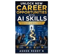 Unlock New Career Opportunities With AI Skills: Practical AI Skills to Improve Productivity, Career Growth, and Workplace Success