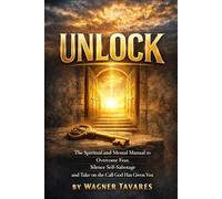 UNLOCK: Overcome Fear, Silence Self-Sabotage, and Step Into Your God-Given Calling: (A Christian Guide to Purpose, Faith, and Mental Strength)