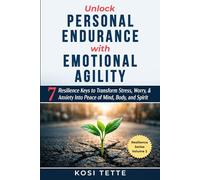 Unlock Personal Endurance with Emotional Agility: 7 Resilience Keys to Transform Stress, Worry, and Anxiety into Peace of Mind, Body, and Spirit (Resilience Series)