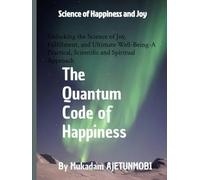 Unlock the Quantum Code to True Happiness: Science of Happiness and Joy