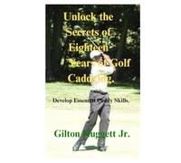Unlock the Secrets of Eighteen Years of Golf Caddying.: Develop essential caddy skills.
