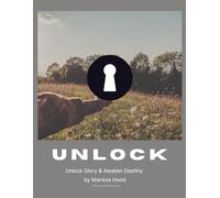 UNLOCK: unlock glory and awaken destiny: The Guiding Manual for Release and Breakthrough