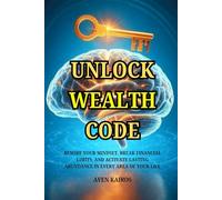 Unlock Wealth Code: Rewire Your Mindset, Break Financial Limits, and Activate Lasting Abundance in Every Area of Your Life