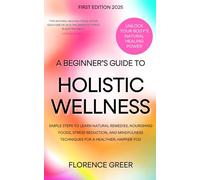 Unlock Your Body's Natural Healing Power: A Beginner's Guide to Holistic Wellness: Simple Steps to Learn Natural Remedies, Nourishing Foods, Stress ... Techniques for a Healthier, Happier You