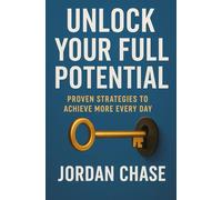 Unlock Your Full Potential: Proven Strategies to Achieve More Every Day