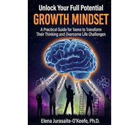Unlock Your Full Potential with a Growth Mindset: A Practical Guide for Teens to Build Life Skills, Transform Your Thinking, and Overcome Life Challenges