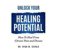 Unlock Your Healing Potential: How To Heal From Chronic Pain and Disease