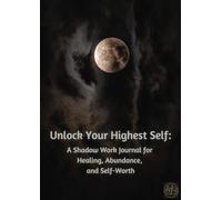 Unlock Your Highest Self: A Shadow Work Journal for Healing, Abundance, and Self-Worth