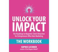 Unlock Your Impact - THE WORKBOOK: The Roadmap to Magnetic Client Attraction for Entrepreneurs Who Hate Marketing
