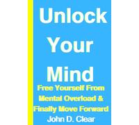 Unlock Your Mind: Free Yourself From Mental Overload & Finally Move Forward