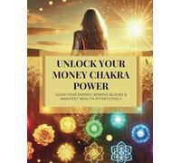 Unlock Your Money Chakra Power: Align your Energy, Remove Blocks, and Manifest Wealth Effortlessly