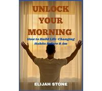 UNLOCK YOUR MORNING: How to Build Life-Changing Habits Before 8 Am