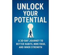 Unlock Your Potential - A 30-Day Journey to Better Habits, More Focus, and Inner Strength